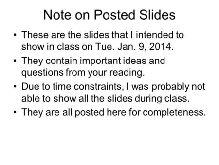 Note on Posted Slides These are the slides that I intended to show in class on Tue. Jan. 9, 2014. They contain important ideas and questions from your.