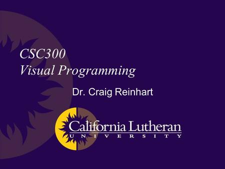CSC300 Visual Programming Dr. Craig Reinhart. Objectives Teach the basics of C++ –You won’t be an expert but hopefully a very good novice –GUI development.