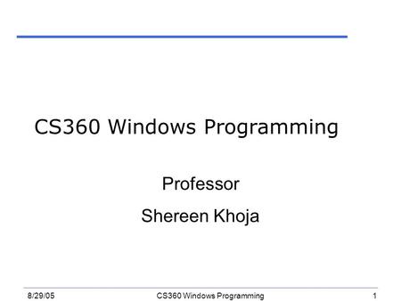 1 8/29/05CS360 Windows Programming Professor Shereen Khoja.
