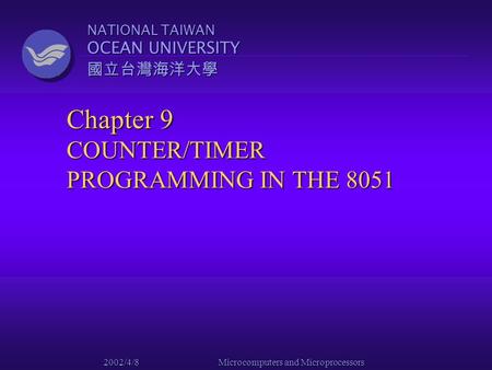 NATIONAL TAIWAN OCEAN UNIVERSITY 國立台灣海洋大學 2002/4/8 Microcomputers and Microprocessors Chapter 9 COUNTER/TIMER PROGRAMMING IN THE 8051.