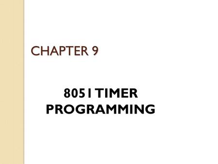 CHAPTER 9 8051 TIMER PROGRAMMING. 8051 Timers The 8051 has two timers/counters, they can be used as ◦ Timers to generate a time delay ◦ Event counters.