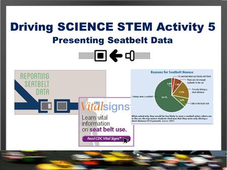 Driving SCIENCE STEM Activity 5 Presenting Seatbelt Data.