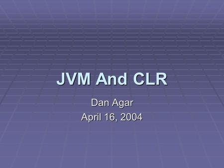 JVM And CLR Dan Agar April 16, 2004. Outline Java and.NET Design Philosophies Overview of Virtual Machines Technical Look at JVM and CLR Comparison of.