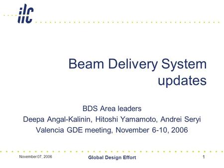 November 07, 2006 Global Design Effort 1 Beam Delivery System updates BDS Area leaders Deepa Angal-Kalinin, Hitoshi Yamamoto, Andrei Seryi Valencia GDE.