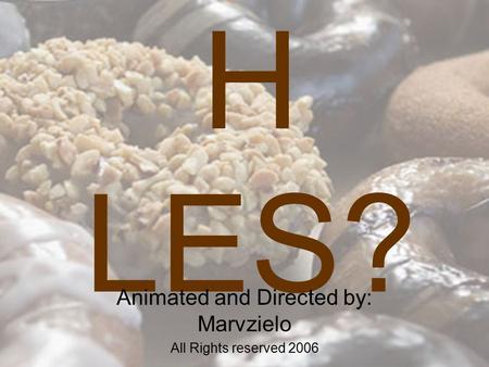 Why Do DONUTS Have H LES? Animated and Directed by: Marvzielo All Rights reserved 2006.