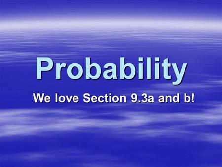 Probability We love Section 9.3a and b!. Most people have an intuitive sense of probability, but that intuition is often incorrect… Let’s test your intuition.