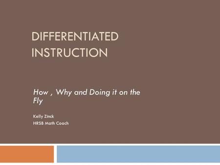 DIFFERENTIATED INSTRUCTION How, Why and Doing it on the Fly Kelly Zinck HRSB Math Coach.