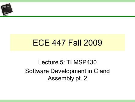 ECE 447 Fall 2009 Lecture 5: TI MSP430 Software Development in C and Assembly pt. 2.
