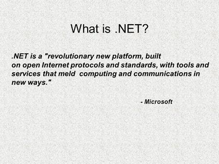 What is.NET?.NET is a revolutionary new platform, built on open Internet protocols and standards, with tools and services that meld computing and communications.