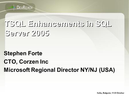 Sofia, Bulgaria | 9-10 October TSQL Enhancements in SQL Server 2005 Stephen Forte CTO, Corzen Inc Microsoft Regional Director NY/NJ (USA) Stephen Forte.