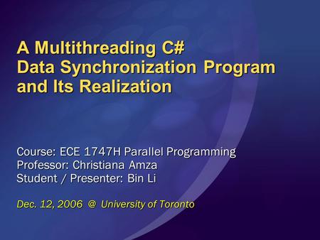 A Multithreading C# Data Synchronization Program and Its Realization Course: ECE 1747H Parallel Programming Professor: Christiana Amza Student / Presenter: