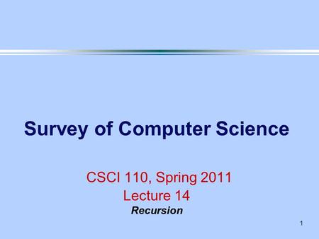 1 Survey of Computer Science CSCI 110, Spring 2011 Lecture 14 Recursion.