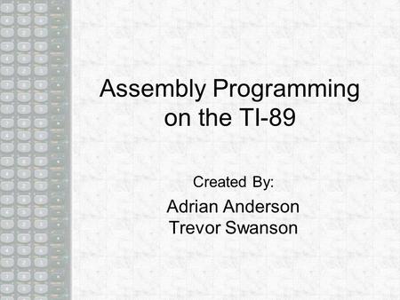 Assembly Programming on the TI-89 Created By: Adrian Anderson Trevor Swanson.
