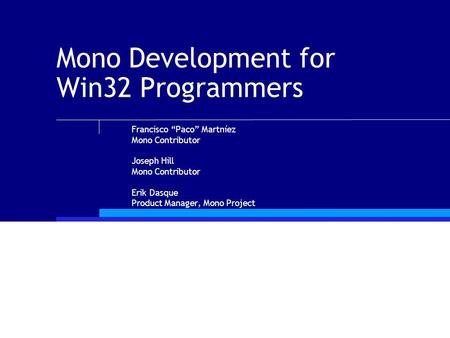 Mono Development for Win32 Programmers Francisco “Paco” Martníez Mono Contributor Joseph Hill Mono Contributor Erik Dasque Product Manager, Mono Project.