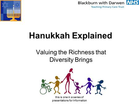This is one in a series of presentations for Information Hanukkah Explained Valuing the Richness that Diversity Brings.