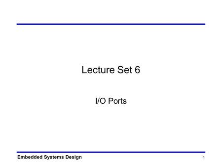 Embedded Systems Design 1 Lecture Set 6 I/O Ports.