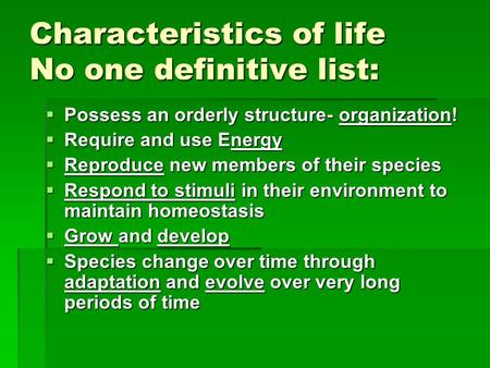 Characteristics of life No one definitive list:  Possess an orderly structure- organization!  Require and use Energy  Reproduce new members of their.