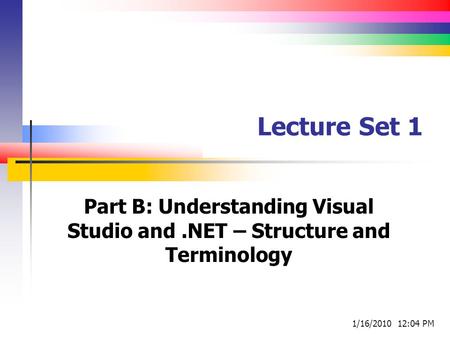 Lecture Set 1 Part B: Understanding Visual Studio and.NET – Structure and Terminology 1/16/2010 12:04 PM.