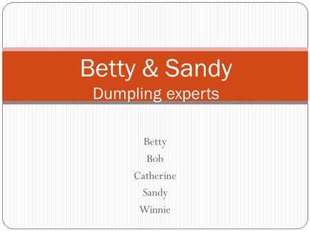 Betty Bob Catherine Sandy Winnie Betty & Sandy Dumpling experts.