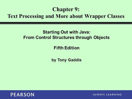 Chapter 9: Text Processing and More about Wrapper Classes Starting Out with Java: From Control Structures through Objects Fifth Edition by Tony Gaddis.