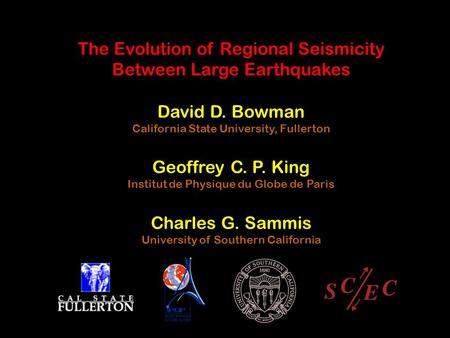 The Evolution of Regional Seismicity Between Large Earthquakes David D. Bowman California State University, Fullerton Geoffrey C. P. King Institut de Physique.