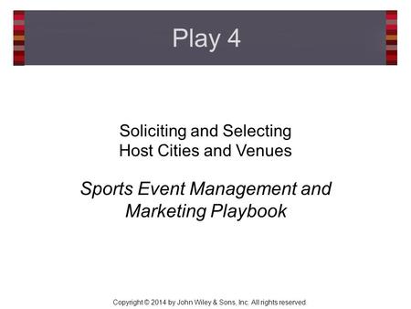 Copyright © 2014 by John Wiley & Sons, Inc. All rights reserved. Soliciting and Selecting Host Cities and Venues Sports Event Management and Marketing.