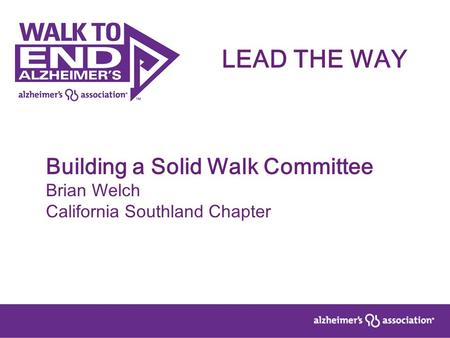 Building a Solid Walk Committee Brian Welch California Southland Chapter LEAD THE WAY.