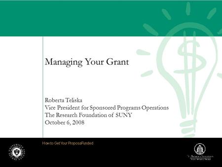 Managing Your Grant Roberta Teliska Vice President for Sponsored Programs Operations The Research Foundation of SUNY October 6, 2008.