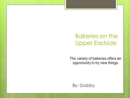 Bakeries on the Upper Eastside By: Gabby The variety of bakeries offers an opportunity to try new things.