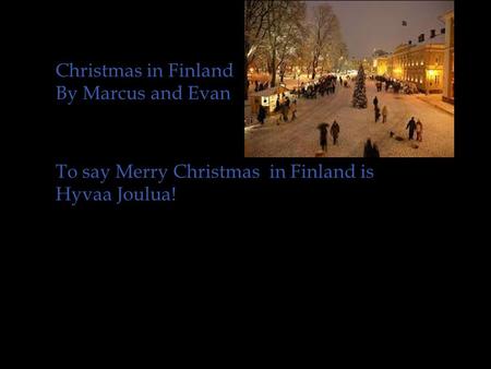 Christmas in Finland By Marcus and Evan To say Merry Christmas in Finland is Hyvaa Joulua!