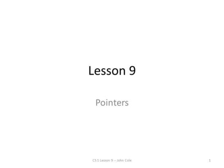 Lesson 9 Pointers CS 1 Lesson 9 -- John Cole1. Pointers in Wonderland The name of the song is called ‘Haddock’s Eyes’.” “Oh, that’s the name of the song,
