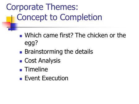 Corporate Themes: Concept to Completion Which came first? The chicken or the egg? Brainstorming the details Cost Analysis Timeline Event Execution.