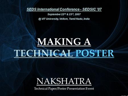 MAKING A TECHNICAL POSTER SEDS International Conference - SEDSIC ’07 September 22 nd & 23 rd, VIT University, Vellore, Tamil Nadu, India NAKSHATRA.