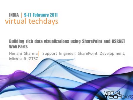 Virtual techdays INDIA │ 9-11 February 2011 Building rich data visualizations using SharePoint and ASP.NET Web Parts Himani Sharma │ Support Engineer,