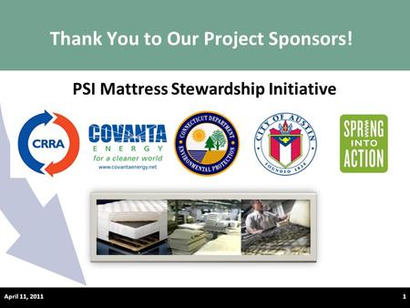Thank You to Our Project Sponsors! April 11, 20111 PSI Mattress Stewardship Initiative.