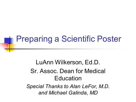 Preparing a Scientific Poster LuAnn Wilkerson, Ed.D. Sr. Assoc. Dean for Medical Education Special Thanks to Alan LeFor, M.D. and Michael Galinda, MD.