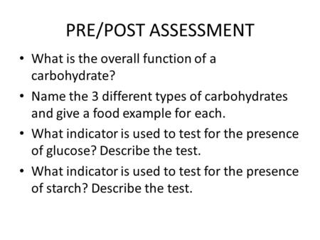 PRE/POST ASSESSMENT What is the overall function of a carbohydrate? Name the 3 different types of carbohydrates and give a food example for each. What.
