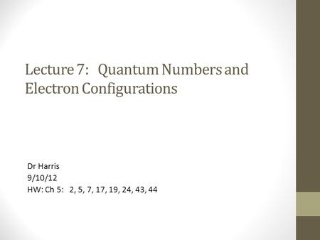 Lecture 7: Quantum Numbers and Electron Configurations Dr Harris 9/10/12 HW: Ch 5: 2, 5, 7, 17, 19, 24, 43, 44.