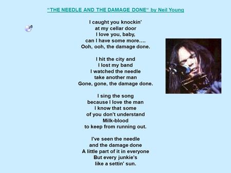 “THE NEEDLE AND THE DAMAGE DONE“ by Neil Young I caught you knockin' at my cellar door I love you, baby, can I have some more…. Ooh, ooh, the damage done.