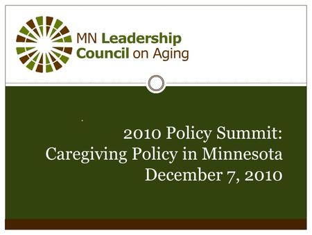 MN Leadership Council on Aging. 2010 Policy Summit: Caregiving Policy in Minnesota December 7, 2010.