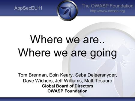 The OWASP Foundation  AppSecEU11 Where we are.. Where we are going Tom Brennan, Eoin Keary, Seba Deleersnyder, Dave Wichers, Jeff Williams,