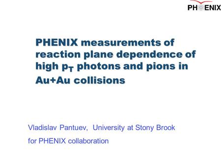 PHENIX measurements of reaction plane dependence of high p T photons and pions in Au+Au collisions Vladislav Pantuev, University at Stony Brook for PHENIX.
