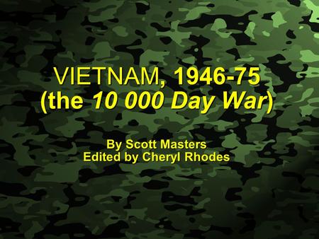 Slide 1 VIETNAM, 1946-75 (the 10 000 Day War) By Scott Masters Edited by Cheryl Rhodes.