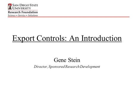 Export Controls: An Introduction Gene Stein Director, Sponsored Research Development.