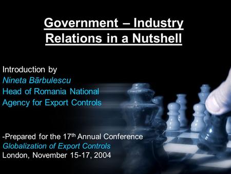 Government – Industry Relations in a Nutshell Introduction by Nineta Bãrbulescu Head of Romania National Agency for Export Controls -Prepared for the 17.