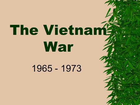 The Vietnam War 1965 - 1973. I. Background: 1955 – Cold War– Geneva Peace Talks Vietnam 17 th parallel North – communist – Ho Chi Minh South.
