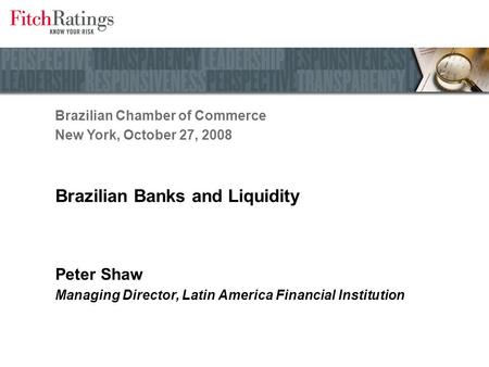 Brazilian Banks and Liquidity Peter Shaw Managing Director, Latin America Financial Institution Brazilian Chamber of Commerce New York, October 27, 2008.