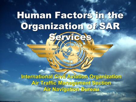 Human Factors in the Organization of SAR Services International Civil Aviation Organization Air Traffic Management Section Air Navigation Bureau.