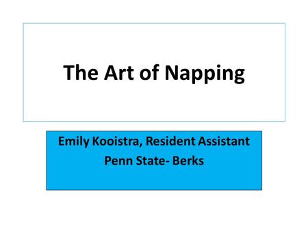 The Art of Napping Emily Kooistra, Resident Assistant Penn State- Berks.