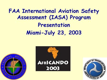 FAA International Aviation Safety Assessment (IASA) Program Presentation Miami-July 23, 2003.